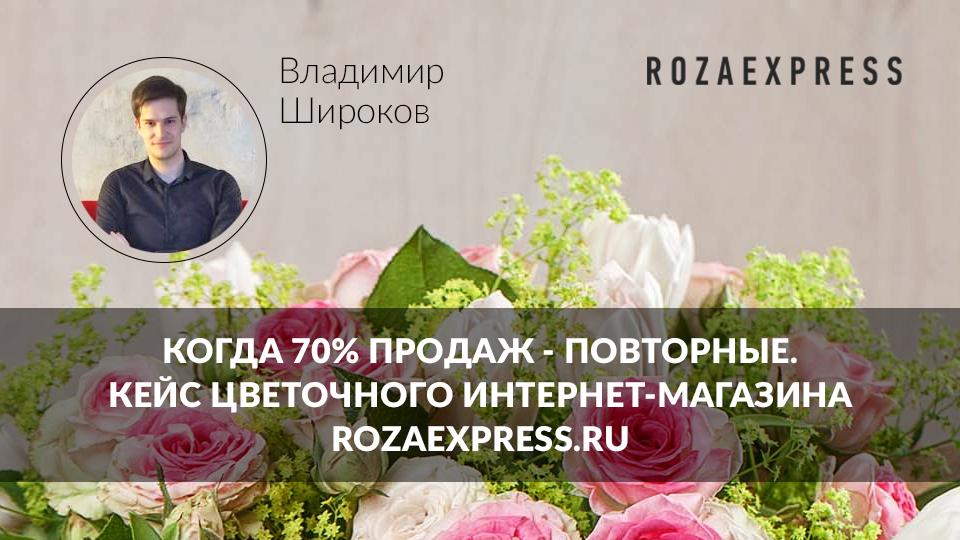 Как достичь 70% повторных продаж на высококонкурентном рынке? опыт rozaexpress.ru